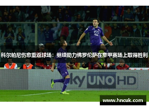科尔帕尼伤愈重返球场：继续助力佛罗伦萨在意甲赛场上取得胜利