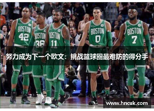 努力成为下一个欧文：挑战篮球圈最难防的得分手