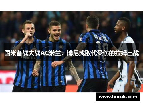 国米备战大战AC米兰，博尼或取代受伤的拉姆出战