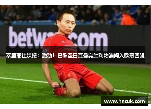 泰里耶社媒报：激动！巴黎圣日耳曼完胜利物浦闯入欧冠四强